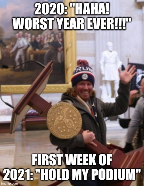 Hold My Podium | 2020: "HAHA! WORST YEAR EVER!!!"; FIRST WEEK OF 2021: "HOLD MY PODIUM" | image tagged in capitol 2021 stealing guy | made w/ Imgflip meme maker