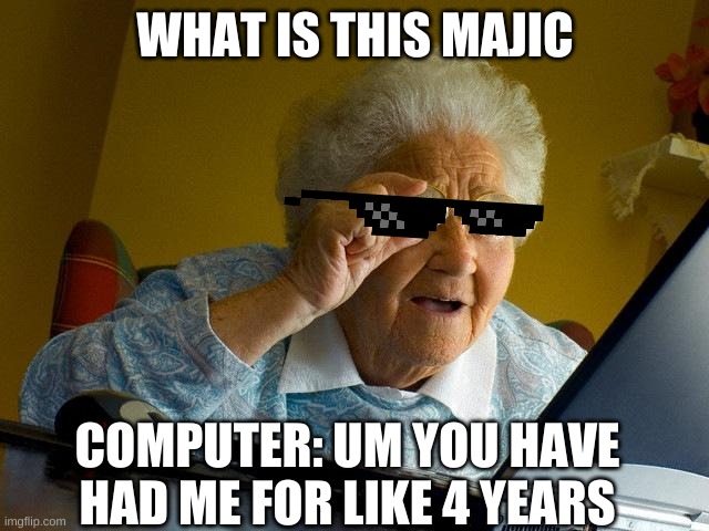 Grandma Finds The Internet | WHAT IS THIS MAJIC; COMPUTER: UM YOU HAVE HAD ME FOR LIKE 4 YEARS | image tagged in memes,grandma finds the internet | made w/ Imgflip meme maker