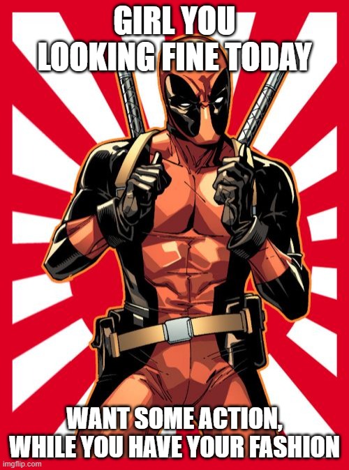 Deadpool Pick Up Lines | GIRL YOU LOOKING FINE TODAY; WANT SOME ACTION, WHILE YOU HAVE YOUR FASHION | image tagged in memes,deadpool pick up lines | made w/ Imgflip meme maker