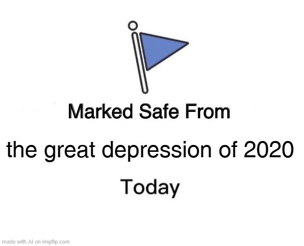 Marked Safe From Meme | the great depression of 2020 | image tagged in memes,marked safe from | made w/ Imgflip meme maker