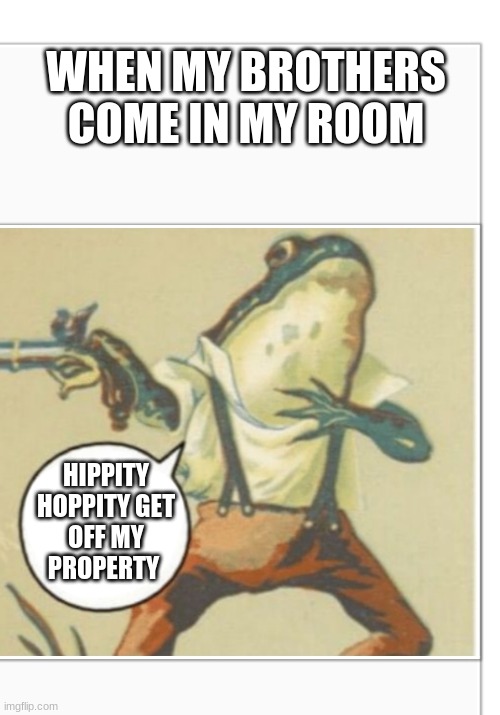 Hippity Hoppity (blank) | WHEN MY BROTHERS COME IN MY ROOM; HIPPITY HOPPITY GET OFF MY PROPERTY | image tagged in hippity hoppity blank | made w/ Imgflip meme maker