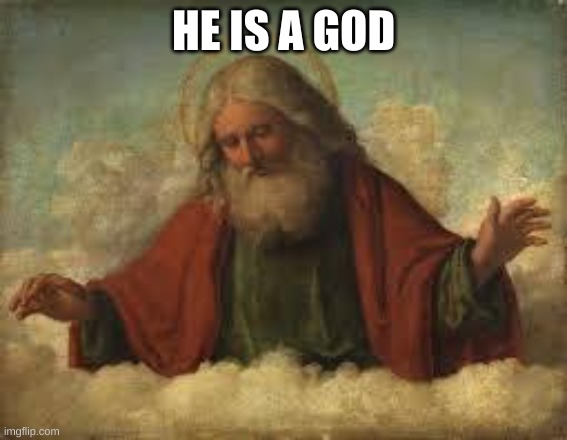 god | HE IS A GOD | image tagged in god | made w/ Imgflip meme maker