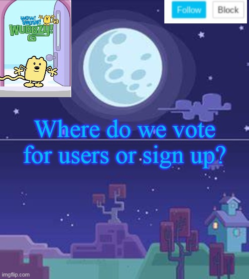 Where do we go? | Where do we vote for users or sign up? | image tagged in wubbzymon's annoucment,vote,sign up | made w/ Imgflip meme maker