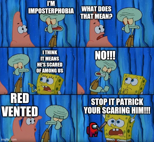 LOL memes#8 | I'M IMPOSTERPHOBIA; WHAT DOES THAT MEAN? I THINK IT MEANS HE'S SCARED OF AMONG US; NO!!! RED VENTED; STOP IT PATRICK YOUR SCARING HIM!!! | image tagged in stop it patrick you're scaring him | made w/ Imgflip meme maker
