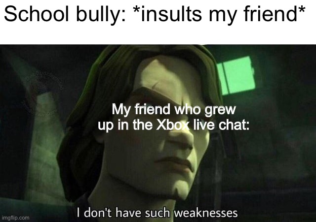 I don't have such weakness | School bully: *insults my friend*; My friend who grew up in the Xbox live chat: | image tagged in i don't have such weakness | made w/ Imgflip meme maker