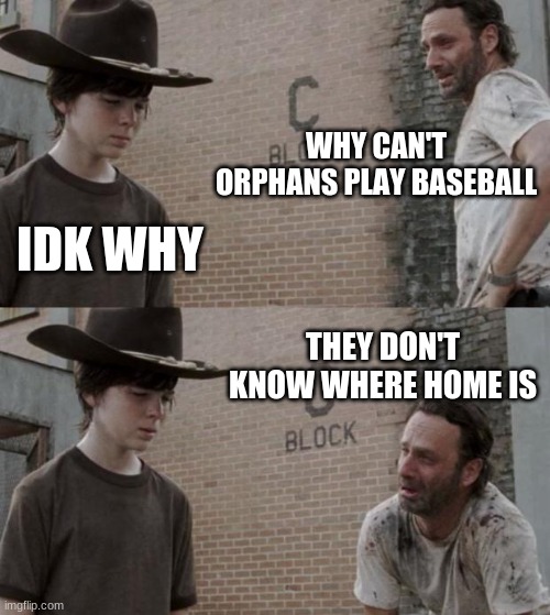Rick and Carl Meme | WHY CAN'T ORPHANS PLAY BASEBALL; IDK WHY; THEY DON'T KNOW WHERE HOME IS | image tagged in memes,rick and carl | made w/ Imgflip meme maker