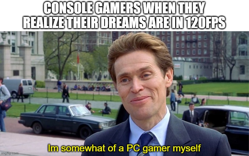 You know, I'm something of a scientist myself | CONSOLE GAMERS WHEN THEY REALIZE THEIR DREAMS ARE IN 120FPS; Im somewhat of a PC gamer myself | image tagged in you know i'm something of a scientist myself,consoles,pc gaming | made w/ Imgflip meme maker