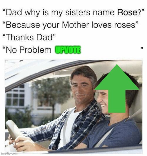 Why is my sister's name Rose | UPVOTE | image tagged in why is my sister's name rose | made w/ Imgflip meme maker