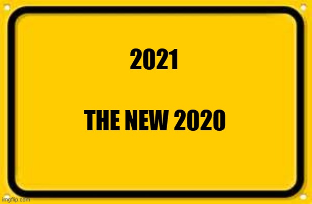 Blank Yellow Sign Meme | 2021; THE NEW 2020 | image tagged in memes,blank yellow sign | made w/ Imgflip meme maker