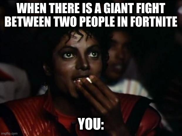 just....yes | WHEN THERE IS A GIANT FIGHT BETWEEN TWO PEOPLE IN FORTNITE; YOU: | image tagged in memes,michael jackson popcorn | made w/ Imgflip meme maker
