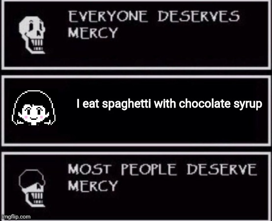 Everyone Deserves Mercy | I eat spaghetti with chocolate syrup | image tagged in everyone deserves mercy | made w/ Imgflip meme maker