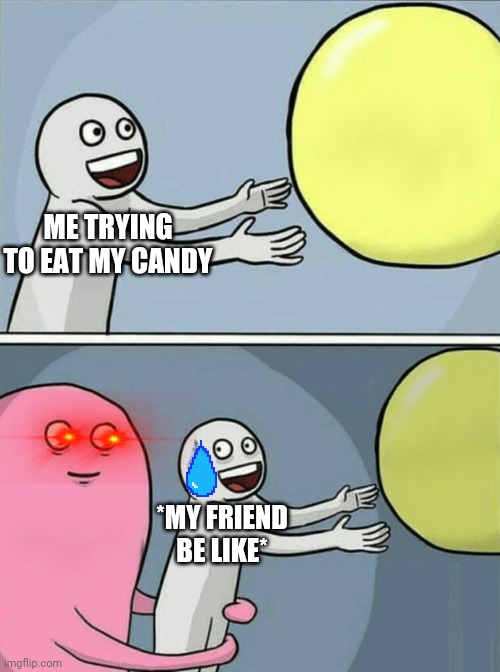 Running Away Balloon | ME TRYING TO EAT MY CANDY; *MY FRIEND BE LIKE* | image tagged in memes,running away balloon | made w/ Imgflip meme maker