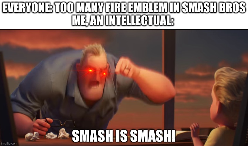 math is math | EVERYONE: TOO MANY FIRE EMBLEM IN SMASH BROS
ME, AN INTELLECTUAL:; SMASH IS SMASH! | image tagged in math is math | made w/ Imgflip meme maker