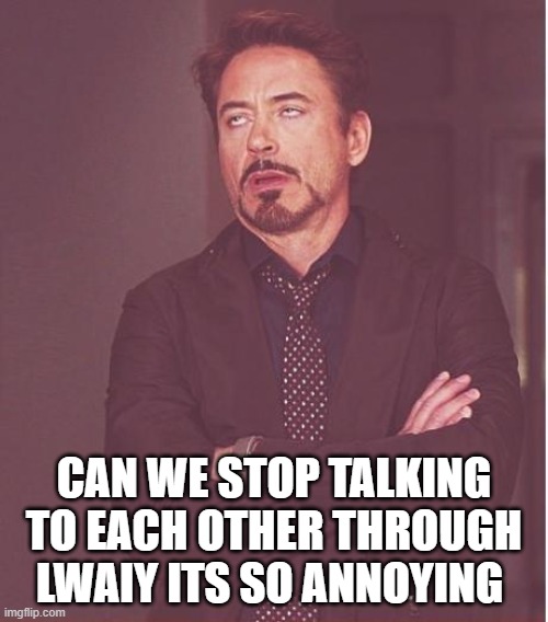 Face You Make Robert Downey Jr Meme | CAN WE STOP TALKING TO EACH OTHER THROUGH LWAIY ITS SO ANNOYING | image tagged in memes,face you make robert downey jr | made w/ Imgflip meme maker