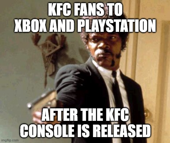 Say That Again I Dare You Meme | KFC FANS TO XBOX AND PLAYSTATION; AFTER THE KFC CONSOLE IS RELEASED | image tagged in memes,say that again i dare you | made w/ Imgflip meme maker