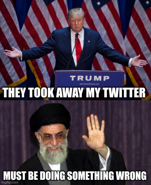 In Today's News | THEY TOOK AWAY MY TWITTER; MUST BE DOING SOMETHING WRONG | image tagged in donald trump,khamenei,double standards | made w/ Imgflip meme maker