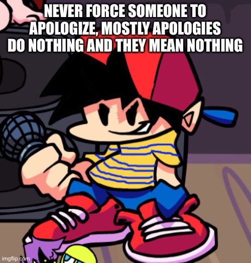 Ness but Friday night Funkin | NEVER FORCE SOMEONE TO APOLOGIZE, MOSTLY APOLOGIES DO NOTHING AND THEY MEAN NOTHING | image tagged in ness but friday night funkin | made w/ Imgflip meme maker