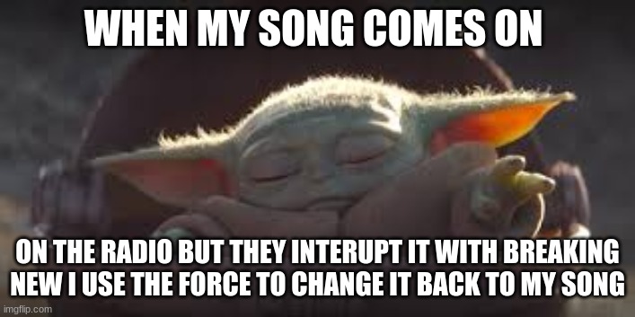 NOPE MY SONG STAYS ON | WHEN MY SONG COMES ON; ON THE RADIO BUT THEY INTERUPT IT WITH BREAKING NEW I USE THE FORCE TO CHANGE IT BACK TO MY SONG | image tagged in memes | made w/ Imgflip meme maker