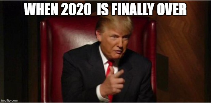 you're fired | WHEN 2020  IS FINALLY OVER | image tagged in you're fired | made w/ Imgflip meme maker