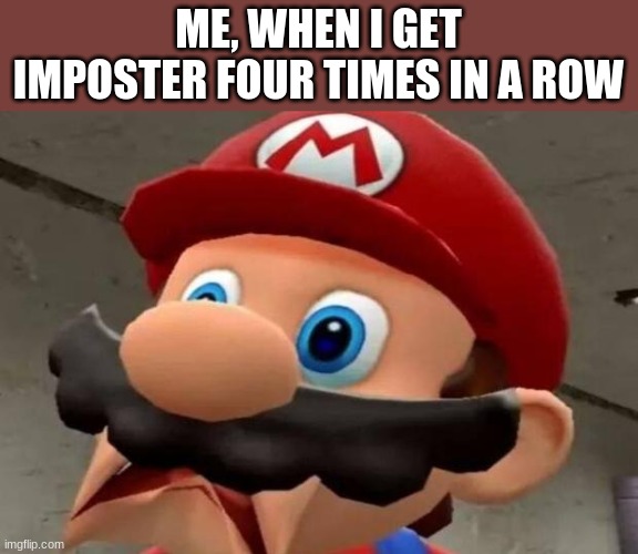 How?! | ME, WHEN I GET IMPOSTER FOUR TIMES IN A ROW | image tagged in mario wtf | made w/ Imgflip meme maker