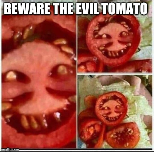 Evil tomato | BEWARE THE EVIL TOMATO | image tagged in evil smile,tomato | made w/ Imgflip meme maker