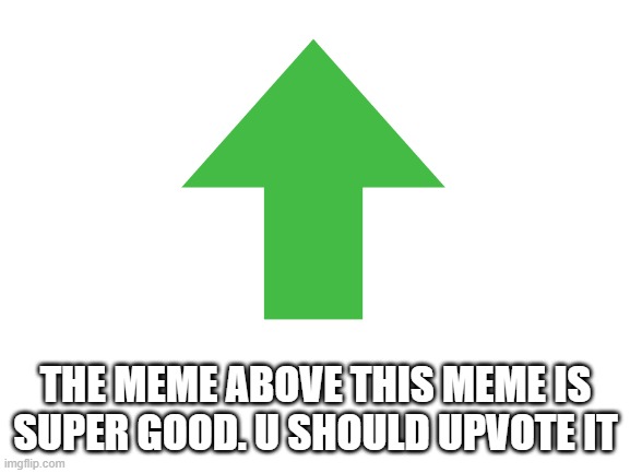 its not upvote begging | THE MEME ABOVE THIS MEME IS SUPER GOOD. U SHOULD UPVOTE IT | image tagged in memes,upvotes | made w/ Imgflip meme maker