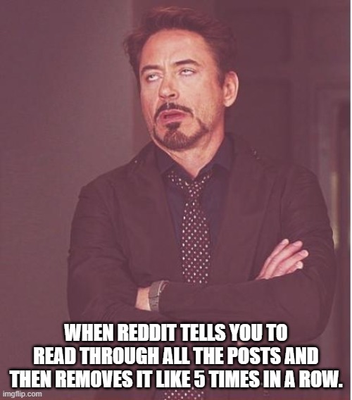 Face You Make Robert Downey Jr Meme | WHEN REDDIT TELLS YOU TO READ THROUGH ALL THE POSTS AND THEN REMOVES IT LIKE 5 TIMES IN A ROW. | image tagged in memes,face you make robert downey jr | made w/ Imgflip meme maker