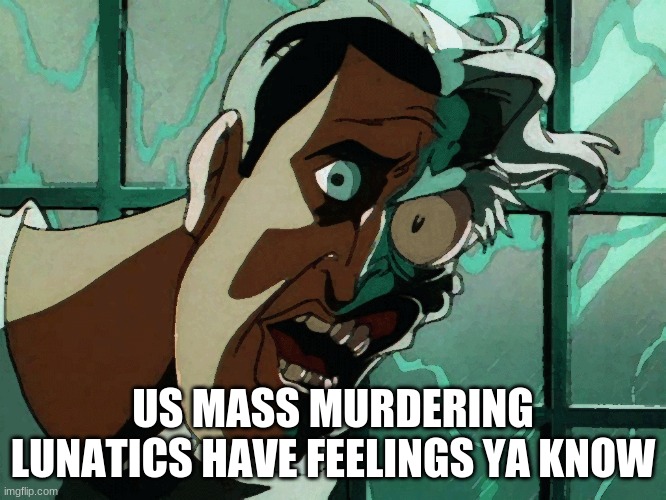 US MASS MURDERING LUNATICS HAVE FEELINGS YA KNOW | made w/ Imgflip meme maker