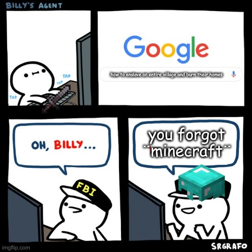 Billy's FBI Agent | how to enslave an entire village and burn their homes; you forgot ¨minecraft¨ | image tagged in billy's fbi agent | made w/ Imgflip meme maker