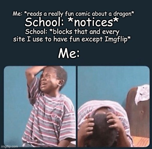 Pure evil | Me: *reads a really fun comic about a dragon*; School: *notices*; School: *blocks that and every site I use to have fun except Imgflip*; Me: | image tagged in black kid crying with knife | made w/ Imgflip meme maker