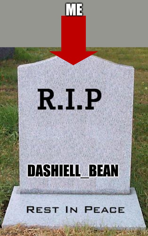 RIP headstone | ME DASHIELL_BEAN | image tagged in rip headstone | made w/ Imgflip meme maker