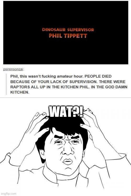 Uh oh! This is so messed up! | WAT?! | image tagged in memes,jackie chan wtf,funny,jurassic park,phil tippett,you had one job | made w/ Imgflip meme maker