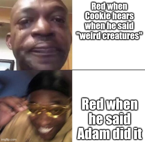 My actual OC meme. | Red when Cookie hears when he said "weird creatures"; Red when he said Adam did it | image tagged in yellow glass guy | made w/ Imgflip meme maker