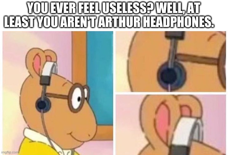 Oh, YOU feel like you have no purpose!? CHECK THIS OUT F A K E | YOU EVER FEEL USELESS? WELL, AT LEAST YOU AREN'T ARTHUR HEADPHONES. | image tagged in arthur headphones,useless | made w/ Imgflip meme maker