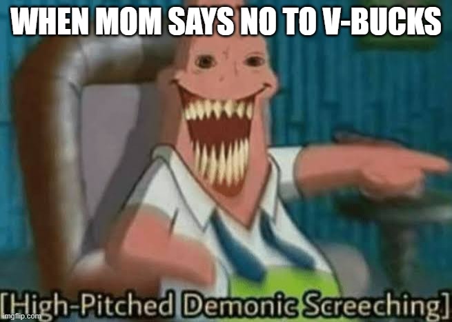 High-Pitched Demonic Screeching | WHEN MOM SAYS NO TO V-BUCKS | image tagged in high-pitched demonic screeching | made w/ Imgflip meme maker