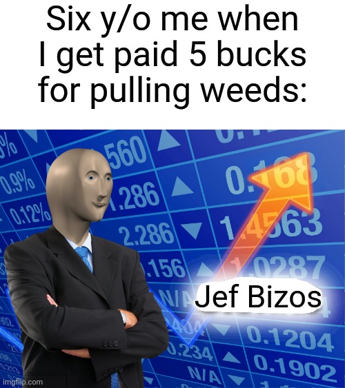 I'm Rich | Six y/o me when I get paid 5 bucks for pulling weeds:; Jef Bizos | image tagged in empty stonks | made w/ Imgflip meme maker