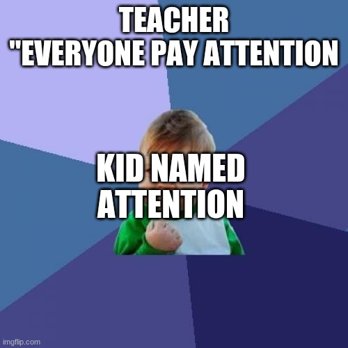 happy attention | TEACHER "EVERYONE PAY ATTENTION; KID NAMED ATTENTION | image tagged in memes,success kid | made w/ Imgflip meme maker