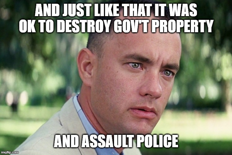 Just like that | AND JUST LIKE THAT IT WAS OK TO DESTROY GOV'T PROPERTY; AND ASSAULT POLICE | image tagged in memes,and just like that | made w/ Imgflip meme maker