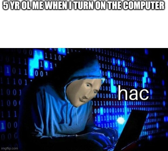 Meme Man Hac | 5 YR OL ME WHEN I TURN ON THE COMPUTER | image tagged in meme man hac | made w/ Imgflip meme maker