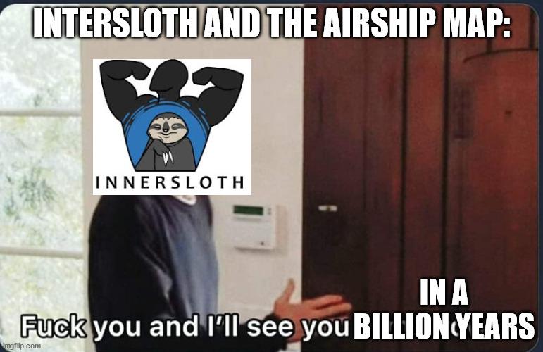 F**k you I'll see you tomorrow | INTERSLOTH AND THE AIRSHIP MAP: IN A BILLION YEARS | image tagged in f k you i'll see you tomorrow | made w/ Imgflip meme maker