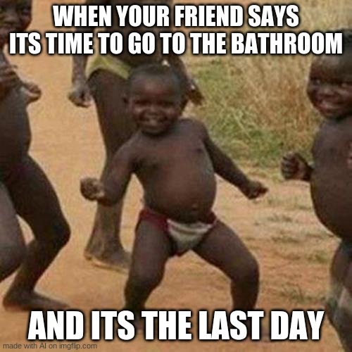 Ai-memes amiright? | WHEN YOUR FRIEND SAYS ITS TIME TO GO TO THE BATHROOM; AND ITS THE LAST DAY | image tagged in memes,third world success kid,funny,ai meme,funny memes | made w/ Imgflip meme maker