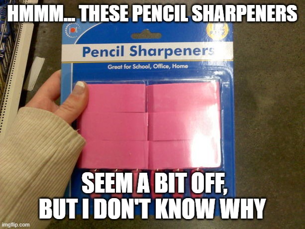 I love these pencil sharpeners | HMMM... THESE PENCIL SHARPENERS; SEEM A BIT OFF, BUT I DON'T KNOW WHY | image tagged in bruh moment,you had one job,funy,lol | made w/ Imgflip meme maker