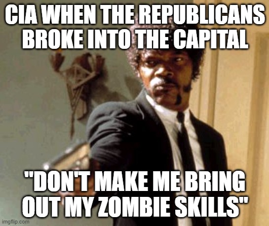 Say That Again I Dare You Meme | CIA WHEN THE REPUBLICANS BROKE INTO THE CAPITAL; "DON'T MAKE ME BRING OUT MY ZOMBIE SKILLS" | image tagged in memes,say that again i dare you | made w/ Imgflip meme maker