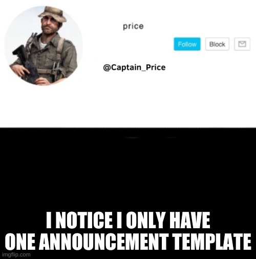 i dot mind tho | I NOTICE I ONLY HAVE ONE ANNOUNCEMENT TEMPLATE | image tagged in captain_price template | made w/ Imgflip meme maker