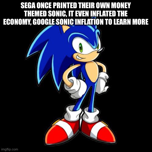 You're Too Slow Sonic | SEGA ONCE PRINTED THEIR OWN MONEY THEMED SONIC, IT EVEN INFLATED THE ECONOMY, GOOGLE SONIC INFLATION TO LEARN MORE | image tagged in ha | made w/ Imgflip meme maker