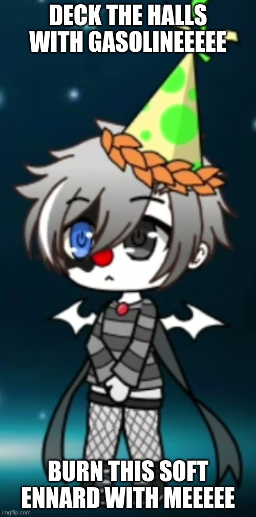 There's enough gasoline for all! | DECK THE HALLS WITH GASOLINEEEEE; BURN THIS SOFT ENNARD WITH MEEEEE | made w/ Imgflip meme maker