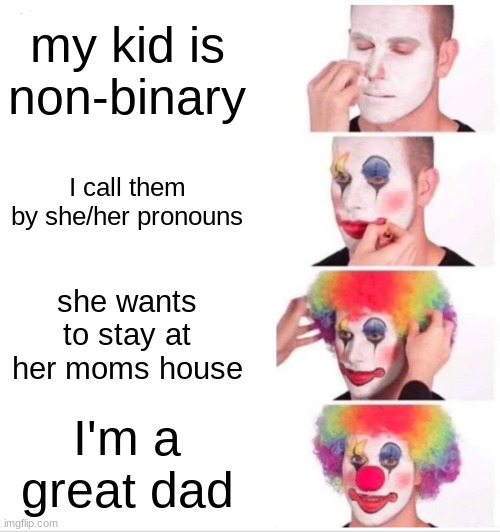 haha totally not my dad | my kid is non-binary; I call them by she/her pronouns; she wants to stay at her moms house; I'm a great dad | image tagged in memes,clown applying makeup | made w/ Imgflip meme maker