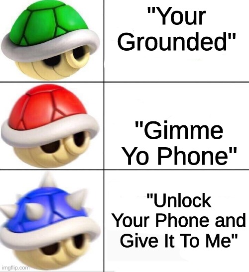 True tho |  "Your Grounded"; "Gimme Yo Phone"; "Unlock Your Phone and Give It To Me" | image tagged in mario kart shells | made w/ Imgflip meme maker