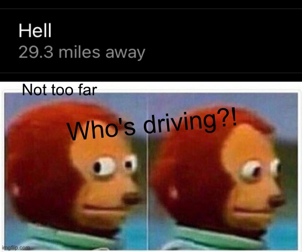 Who knew hell was so close?! | Not too far; Who's driving?! | image tagged in memes,monkey puppet,hell,highway to hell,close enough,hello | made w/ Imgflip meme maker