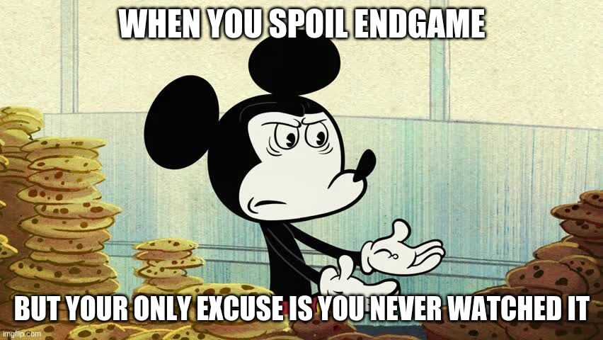 Pissed off mickey | WHEN YOU SPOIL ENDGAME; BUT YOUR ONLY EXCUSE IS YOU NEVER WATCHED IT | image tagged in pissed off mickey | made w/ Imgflip meme maker